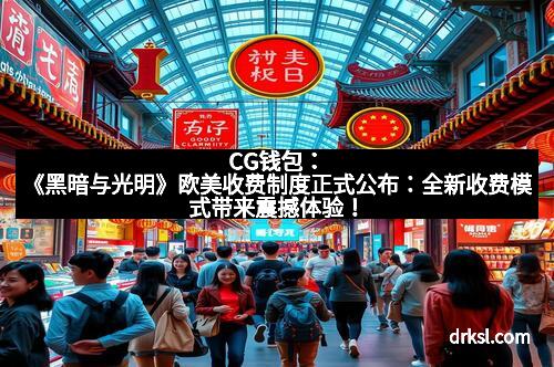 CG钱包：《黑暗与光明》欧美收费制度正式公布：全新收费模式带来震撼体验！