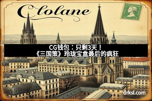 CG钱包：只剩3天！《三国策》玲珑宝盒最后的疯狂